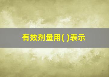 有效剂量用( )表示